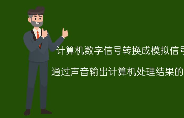 计算机数字信号转换成模拟信号 通过声音输出计算机处理结果的是？